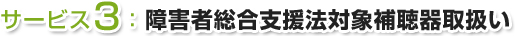 サービス3：障害者総合支援法対象補聴器取扱い