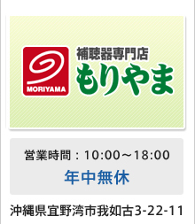 補聴器専門店もりやま 営業時間：10:00～18:00 年中無休 沖縄県宜野湾市我如古3-22-11