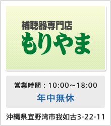 補聴器専門店もりやま 営業時間：10:00～18:00 年中無休 沖縄県宜野湾市我如古3-22-11